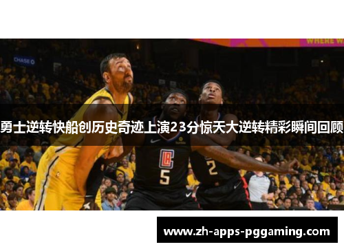 勇士逆转快船创历史奇迹上演23分惊天大逆转精彩瞬间回顾