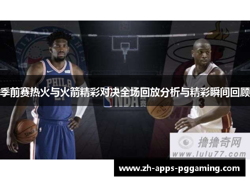 季前赛热火与火箭精彩对决全场回放分析与精彩瞬间回顾