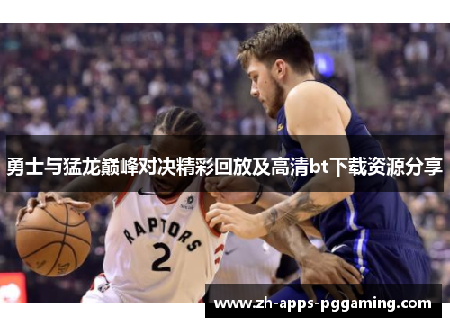 勇士与猛龙巅峰对决精彩回放及高清bt下载资源分享