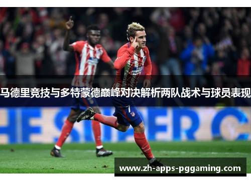 马德里竞技与多特蒙德巅峰对决解析两队战术与球员表现